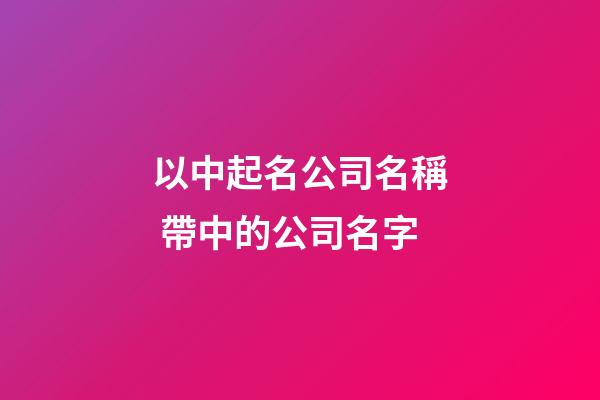 以中起名公司名稱 帶中的公司名字-第1張-公司起名-玄機(jī)派